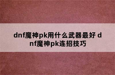 dnf魔神pk用什么武器最好 dnf魔神pk连招技巧